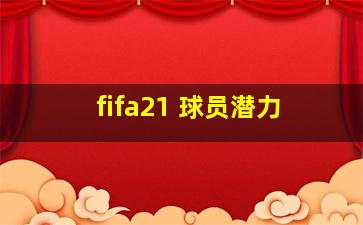 fifa21 球员潜力